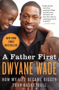 A Father First: How My Life Became Bigger Than Basketball, Paperback/Dwyane Wade