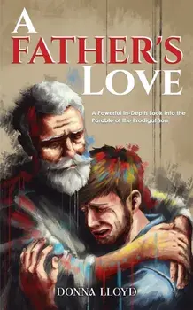 A Father's Love. A Powerful In-Depth Look Into the Parable of the Prodigal Son, Paperback/Donna Lloyd