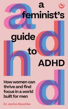 A Feminist's Guide to ADHD. How women can thrive and find focus in a world built for men, 0 New edition, Paperback/Janina Maschke
