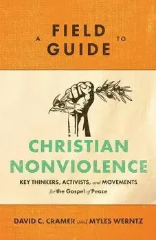A Field Guide to Christian Nonviolence - Key Thinkers, Activists, and Movements for the Gospel of Peace, Paperback/Myles Werntz