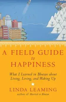 A Field Guide to Happiness: What I Learned in Bhutan about Living, Loving, and Waking Up, Paperback/Linda Leaming