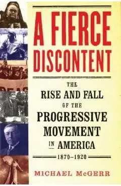 A Fierce Discontent: The Rise and Fall of the Progressive Movement in America, 1870-1920 - Michael Mcgerr