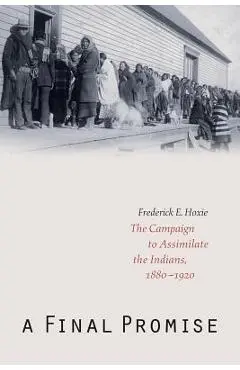 A Final Promise: The Campaign to Assimilate the Indians, 1880-1920 - Frederick E. Hoxie