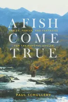 A Fish Come True. Fables, Farces, and Fantasies for the Hopeful Angler, Paperback/Paul Schullery