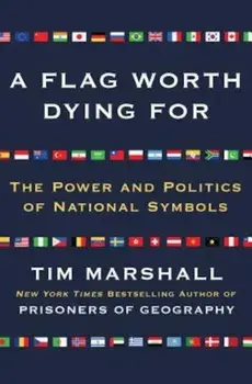 A Flag Worth Dying for: The Power and Politics of National Symbols, Paperback/Tim Marshall