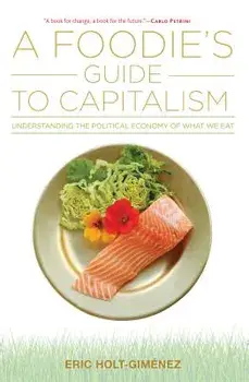 A Foodie's Guide to Capitalism: Understanding the Political Economy of What We Eat, Paperback/Eric Holt-Gimenez