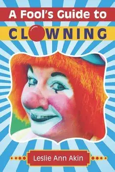 A Fool's Guide to Clowning/Leslie Ann Akin