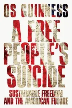 A Free People's Suicide: Sustainable Freedom and the American Future, Paperback/Os Guinness