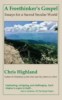 A Freethinker's Gospel: Essays for a Sacred Secular World, Paperback/Chris Highland