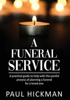 A Funeral Service: An easy to read, practical guide to support families through the painful process of planning the funeral service of a/Paul Hickman