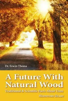 A Future with Natural Wood: Traditional & Scientific Facts about Trees, Paperback/Dr Erwin Thoma