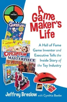 A Game Maker's Life. A Hall of Fame Game Inventor and Executive Tells the Inside Story of the Toy Industry, Hardback/Jeffrey Breslow