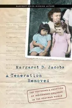 A Generation Removed: The Fostering and Adoption of Indigenous Children in the Postwar World, Hardcover/Margaret D. Jacobs
