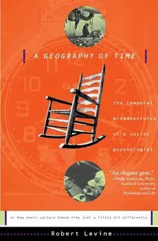 A Geography of Time: The Temporal Misadventures of a Social Psychologist, or How Every Culture Keeps Time Just a Little Bit Differently/Robert N. Levine