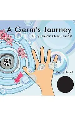 A Germ's Journey: Dirty Hands! Clean Hands! - Katie Laird