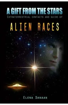 A Gift From The Stars: Extraterrestrial Contacts and Guide of Alien Races - Elena Danaan