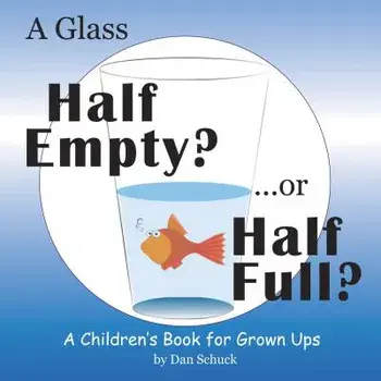 A Glass Half Empty? ...or Half Full?: A Children's Book for Grown Ups, Hardcover/Dan Schuck