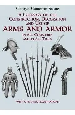A Glossary of the Construction, Decoration and Use of Arms and Armor: In All Countries and in All Times - George Cameron Stone