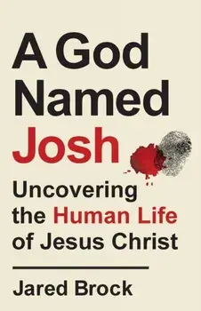 A God Named Josh - Uncovering the Human Life of Jesus Christ, Paperback/Jared Brock