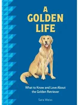 A Golden Life. What to Know and Love about the Golden Retriever, Hardback/Sara Weiss