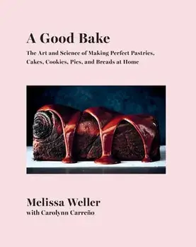 A Good Bake: The Art and Science of Making Perfect Pastries, Cakes, Cookies, Pies, and Breads at Home: A Cookbook/Melissa Weller