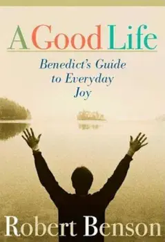 A Good Life: Benedict's Guide to Everyday Joy, Paperback/Robert Benson