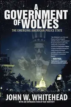 A Government of Wolves: The Emerging American Police State, Paperback/John W. Whitehead
