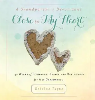 A Grandparent's Devotional- Close to My Heart: 40 Weeks of Scripture, Prayer and Reflection for Your Grandchild, Hardcover/Rebekah Tague