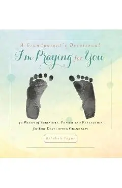A Grandparent's Devotional- I'm Praying for You: 40 Weeks of Scripture, Prayer and Reflection for Your Developing Grandbaby - Rebekah Tague