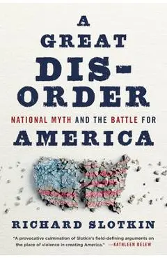 A Great Disorder: National Myth and the Battle for America - Richard Slotkin