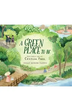 A Green Place to Be: The Creation of Central Park - Ashley Benham Yazdani