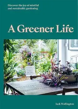 A Greener Life. Discover the joy of mindful and sustainable gardening, Hardback/Jack Wallington