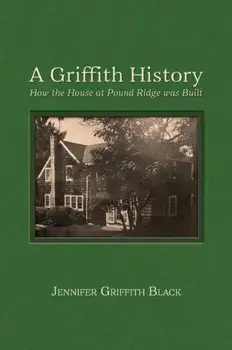 A Griffith History: How the House at Pound Ridge was Built, Hardcover/Jennifer Griffith Black
