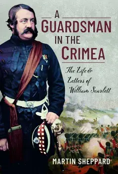 A Guardsman in the Crimea. The Life and Letters of William Scarlett, Hardback/Martin Sheppard
