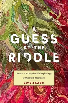 A Guess at the Riddle. Essays on the Physical Underpinnings of Quantum Mechanics, Hardback/David Z Albert