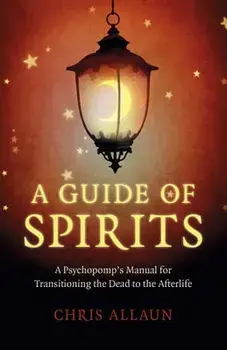 A Guide of Spirits: A Psychopomp's Manual for Transitioning the Dead to the Afterlife, Paperback/Chris Allaun