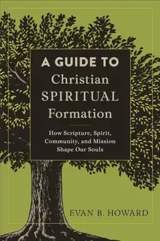 A Guide to Christian Spiritual Formation: How Scripture, Spirit, Community, and Mission Shape Our Souls, Paperback/Evan B. Howard