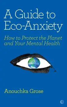 A Guide to Eco-Anxiety: How to Protect the Planet and Your Mental Health, Paperback/Anouchka Grose