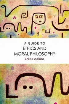 A Guide to Ethics and Moral Philosophy, Paperback/Brent Adkins