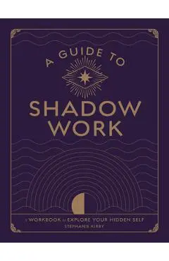 A Guide to Shadow Work: A Workbook to Explore Your Hidden Self - Stephanie Kirby