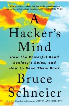 A Hacker's Mind: How the Powerful Bend Society's Rules, and How to Bend Them Back - Bruce Schneier