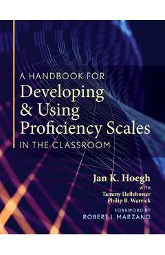 A Handbook for Developing and Using Proficiency Scales in the Classroom: (a Clear, Practical Handbook for Creating and Utilizing High-Quality Proficie - Jan K. Hoegh