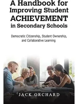 A Handbook for Improving Student Achievement in Secondary Schools. Democratic Citizenship, Student Ownership, and Collaborative Learning, Hardback/Jack Orchard