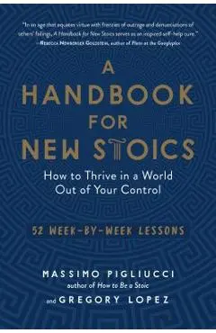 A Handbook for New Stoics: How to Thrive in a World Out of Your Control--52 Week-By-Week Lessons - Massimo Pigliucci