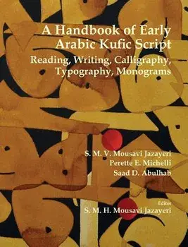 A Handbook of Early Arabic Kufic Script: Reading, Writing, Calligraphy, Typography, Monograms/S. M. V. Mousavi Jazayeri