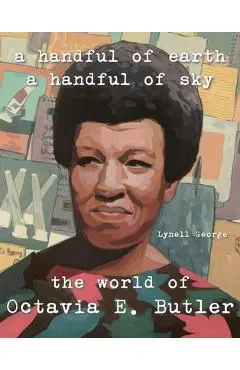 A Handful of Earth, a Handful of Sky: The World of Octavia Butler - Lynell George