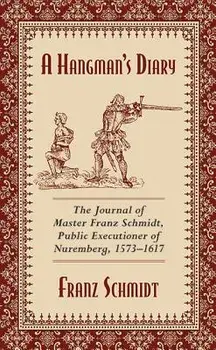 A Hangman's Diary: The Journal of Master Franz Schmidt, Public Executioner of Nuremberg, 1573-1617, Paperback/Franz Schmidt