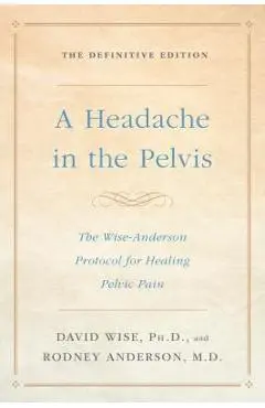 A Headache in the Pelvis: The Wise-Anderson Protocol for Healing Pelvic Pain: The Definitive Edition - David Wise