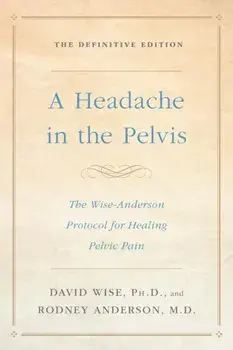 A Headache in the Pelvis: The Wise-Anderson Protocol for Healing Pelvic Pain: The Definitive Edition, Paperback/David Wise