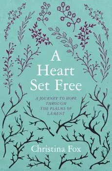 A Heart Set Free: A Journey to Hope Through the Psalms of Lament, Paperback/Christina Fox